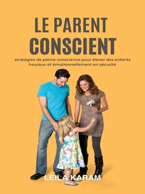 cover image of "Le parent conscient Stratégies de pleine conscience pour élever  des enfants heureux et émotionnellement en sécurité  (Une approche de la parentalité moderne basée sur la pleine conscience)"